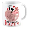 Kubek MIŁOSNY na WALENTYNKI Ty i Ja na zawsze razem