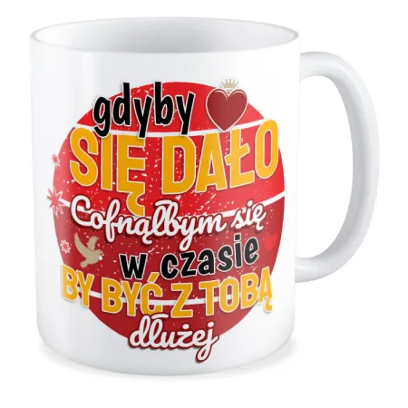 Kubek MIŁOSNY na WALENTYNKI Gdyby się dało być z Tobą dłużej