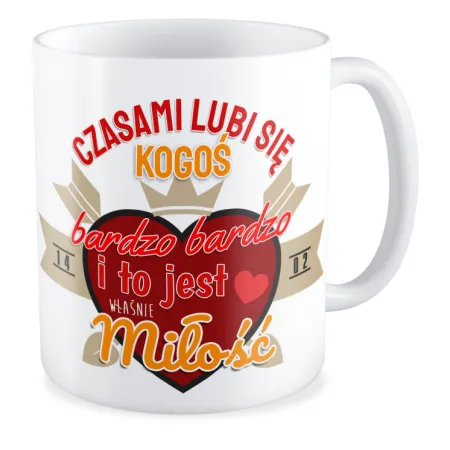 Kubek MIŁOSNY na WALENTYNKI Czasami lubi się kogoś bardzo bardzo